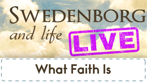 Swedenborg and Life Live Recap: What Faith Is — 2/12/2018